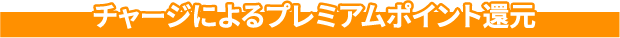 チャージによるプレミアムポイント還元